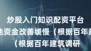 炒股入门知识配资平台加之工地资金改善缓慢（根据百年建筑调研