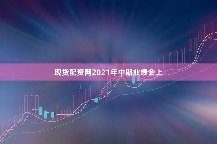 现货配资网2021年中期业绩会上