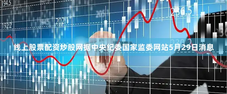 线上股票配资炒股网据中央纪委国家监委网站5月29日消息