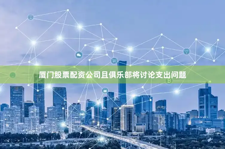 厦门股票配资公司且俱乐部将讨论支出问题