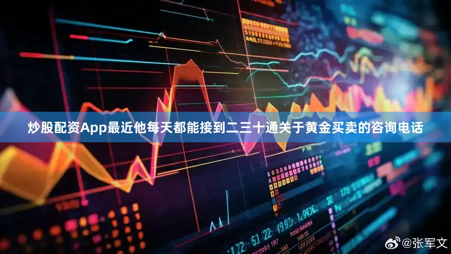 炒股配资App最近他每天都能接到二三十通关于黄金买卖的咨询电话