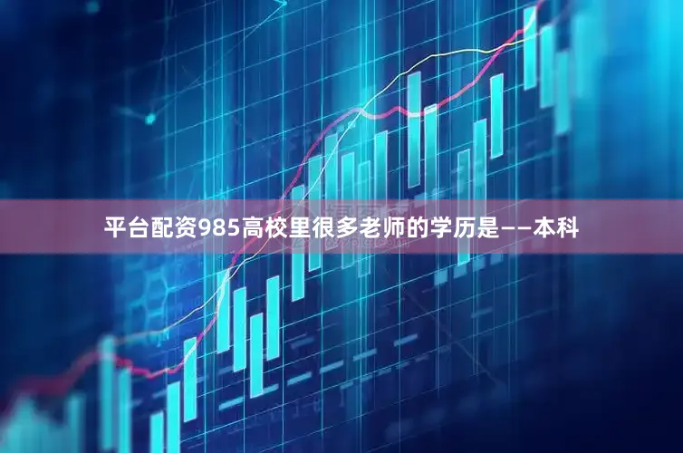 平台配资985高校里很多老师的学历是——本科