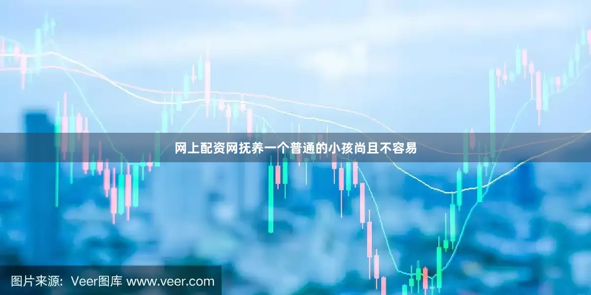 网上配资网抚养一个普通的小孩尚且不容易