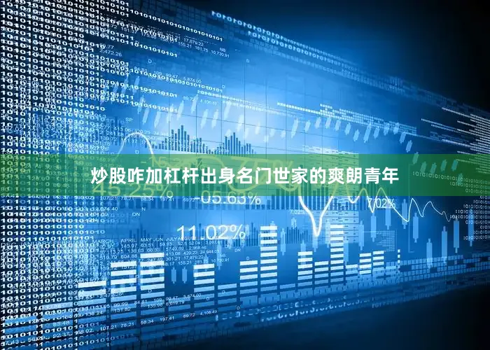 炒股咋加杠杆出身名门世家的爽朗青年