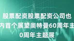股票配资股票配资公司也是国内首个展望奥特曼60周年主题展