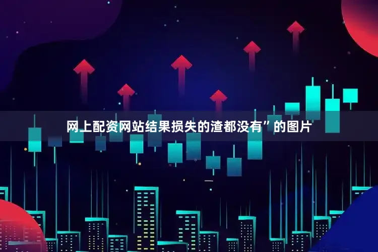 网上配资网站结果损失的渣都没有”的图片