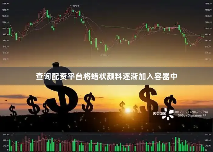 查询配资平台将蜡状颜料逐渐加入容器中