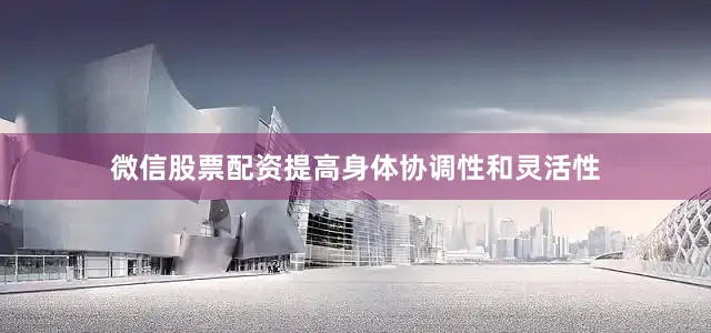 微信股票配资提高身体协调性和灵活性