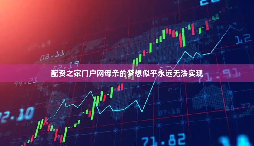 配资之家门户网母亲的梦想似乎永远无法实现