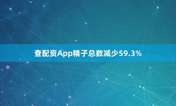 查配资App精子总数减少59.3%