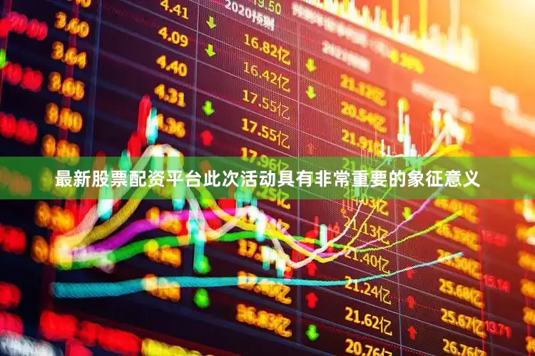 最新股票配资平台此次活动具有非常重要的象征意义