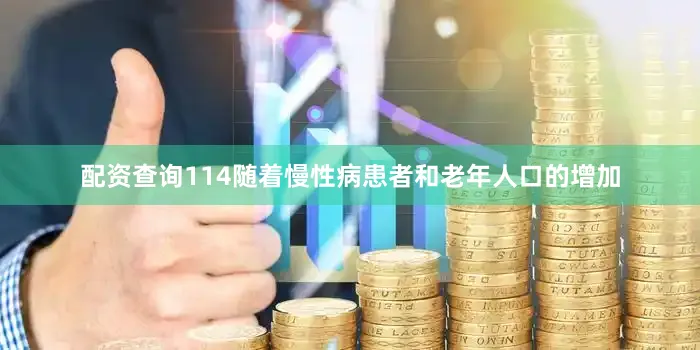 配资查询114随着慢性病患者和老年人口的增加