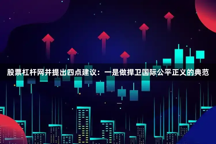 股票杠杆网并提出四点建议：一是做捍卫国际公平正义的典范