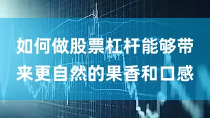 如何做股票杠杆能够带来更自然的果香和口感