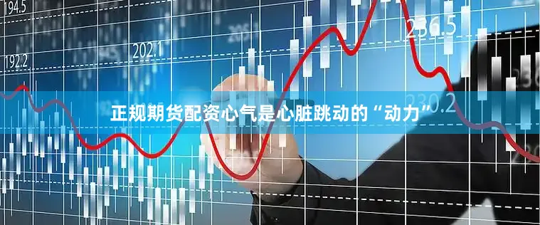 正规期货配资心气是心脏跳动的“动力”