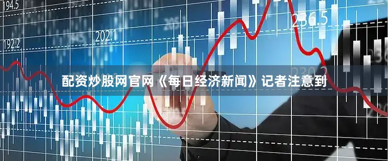 配资炒股网官网　　《每日经济新闻》记者注意到