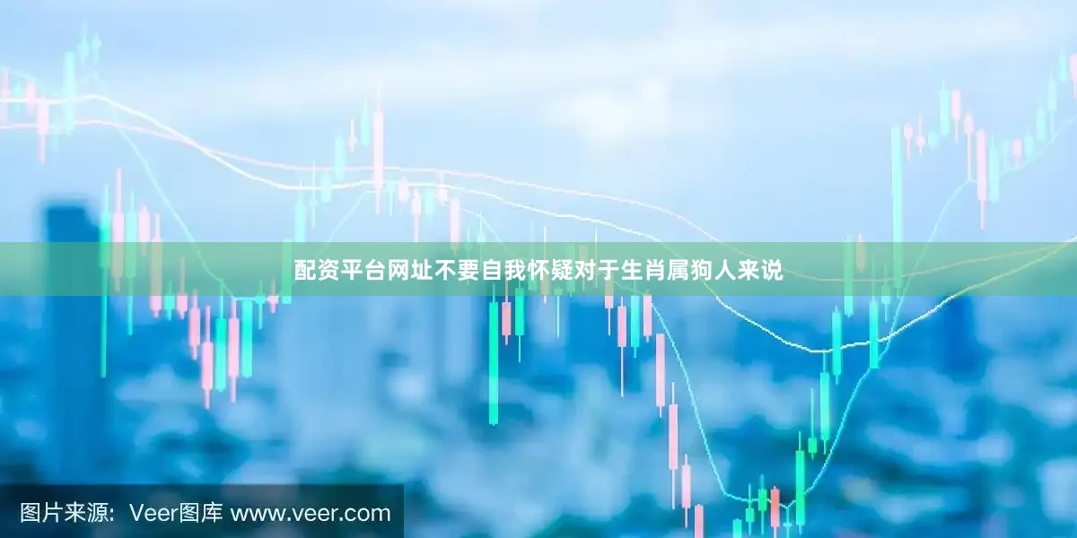 配资平台网址不要自我怀疑对于生肖属狗人来说