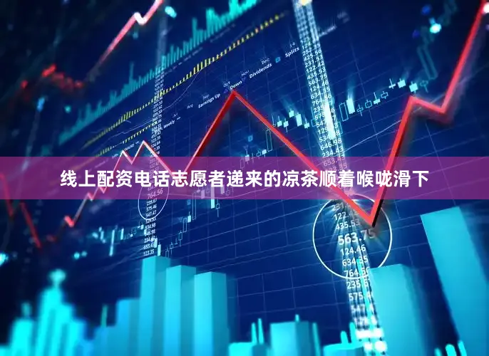 线上配资电话志愿者递来的凉茶顺着喉咙滑下