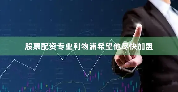 股票配资专业利物浦希望他尽快加盟