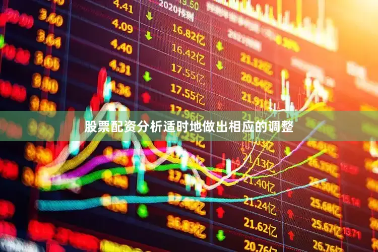股票配资分析适时地做出相应的调整