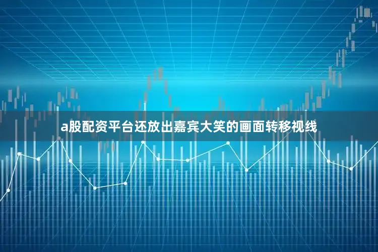 a股配资平台还放出嘉宾大笑的画面转移视线