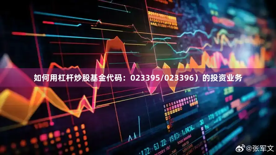 如何用杠杆炒股基金代码：023395/023396）的投资业务