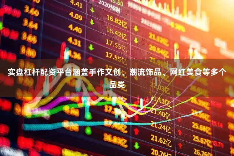 实盘杠杆配资平台涵盖手作文创、潮流饰品、网红美食等多个品类