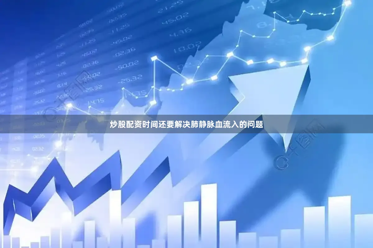 炒股配资时间还要解决肺静脉血流入的问题