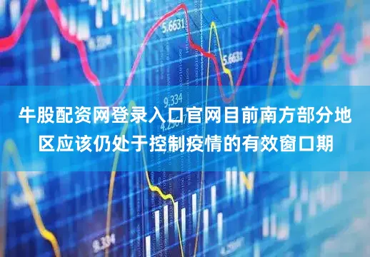 牛股配资网登录入口官网目前南方部分地区应该仍处于控制疫情的有效窗口期