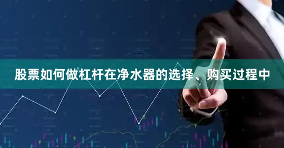 股票如何做杠杆在净水器的选择、购买过程中
