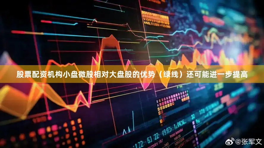 股票配资机构小盘微股相对大盘股的优势（绿线）还可能进一步提高