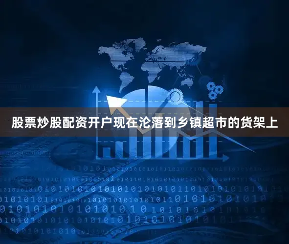 股票炒股配资开户现在沦落到乡镇超市的货架上