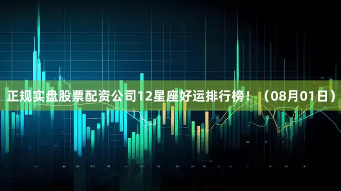 正规实盘股票配资公司12星座好运排行榜！（08月01日）
