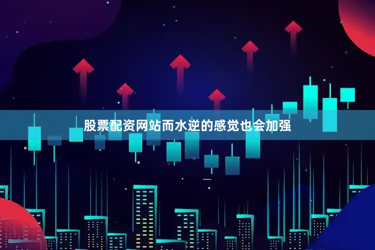 股票配资网站而水逆的感觉也会加强