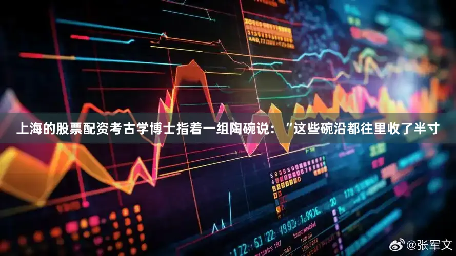 上海的股票配资考古学博士指着一组陶碗说：“这些碗沿都往里收了半寸