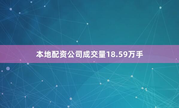 本地配资公司成交量18.59万手