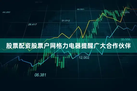 股票配资股票户网格力电器提醒广大合作伙伴