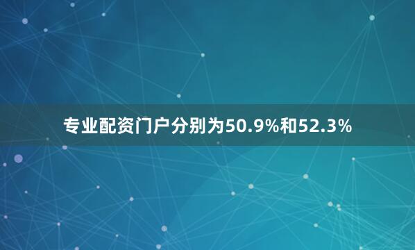 专业配资门户分别为50.9%和52.3%