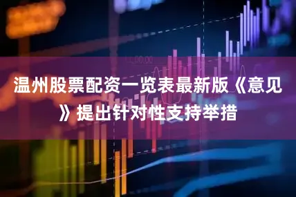 温州股票配资一览表最新版《意见》提出针对性支持举措