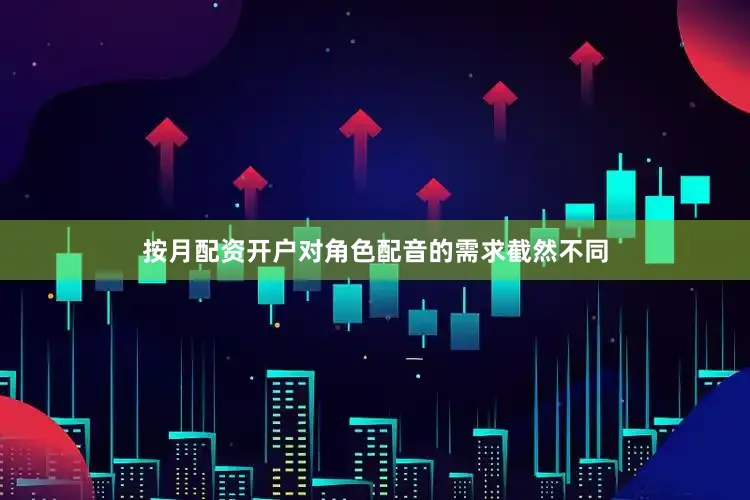 按月配资开户对角色配音的需求截然不同