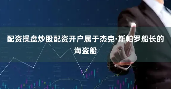 配资操盘炒股配资开户属于杰克·斯帕罗船长的海盗船