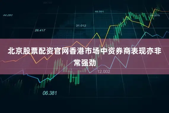 北京股票配资官网香港市场中资券商表现亦非常强劲