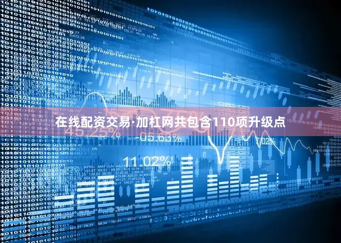 在线配资交易·加杠网共包含110项升级点
