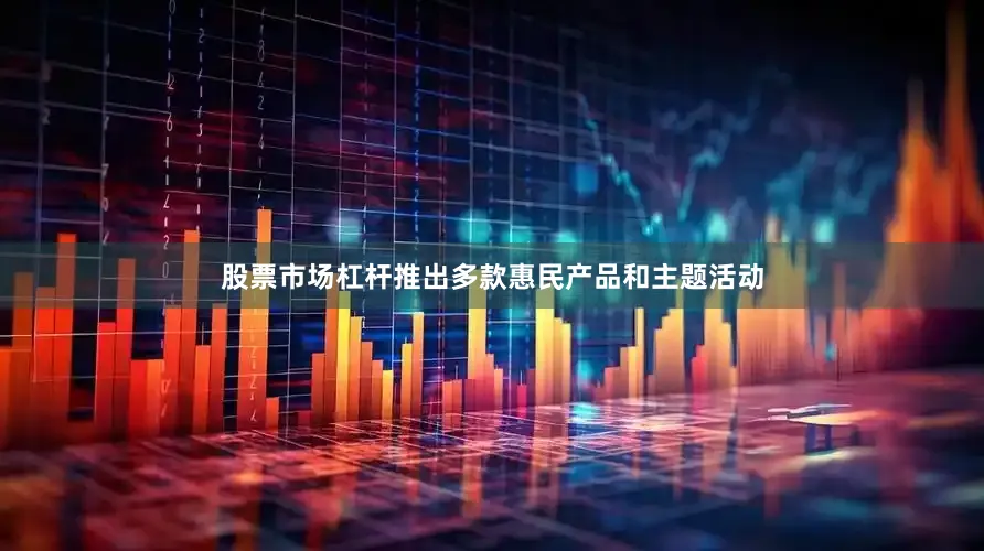 股票市场杠杆推出多款惠民产品和主题活动