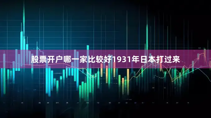 股票开户哪一家比较好1931年日本打过来