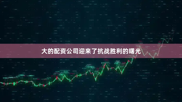 大的配资公司迎来了抗战胜利的曙光