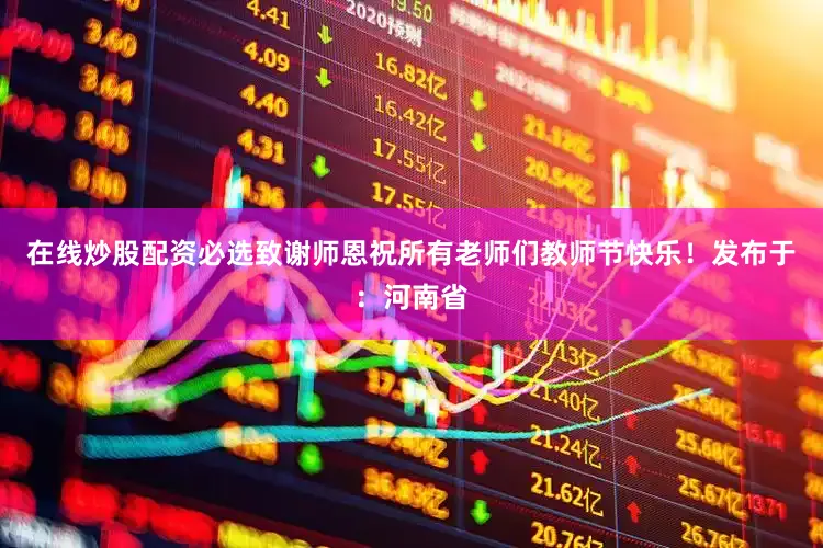 在线炒股配资必选致谢师恩祝所有老师们教师节快乐！发布于：河南省