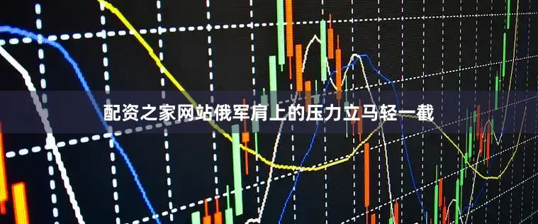 配资之家网站俄军肩上的压力立马轻一截
