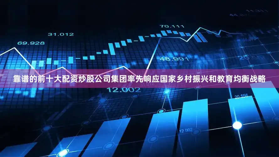靠谱的前十大配资炒股公司集团率先响应国家乡村振兴和教育均衡战略