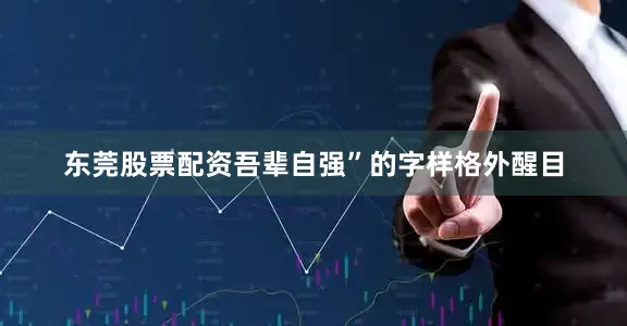 东莞股票配资吾辈自强”的字样格外醒目